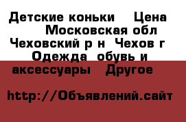 Детские коньки  › Цена ­ 500 - Московская обл., Чеховский р-н, Чехов г. Одежда, обувь и аксессуары » Другое   